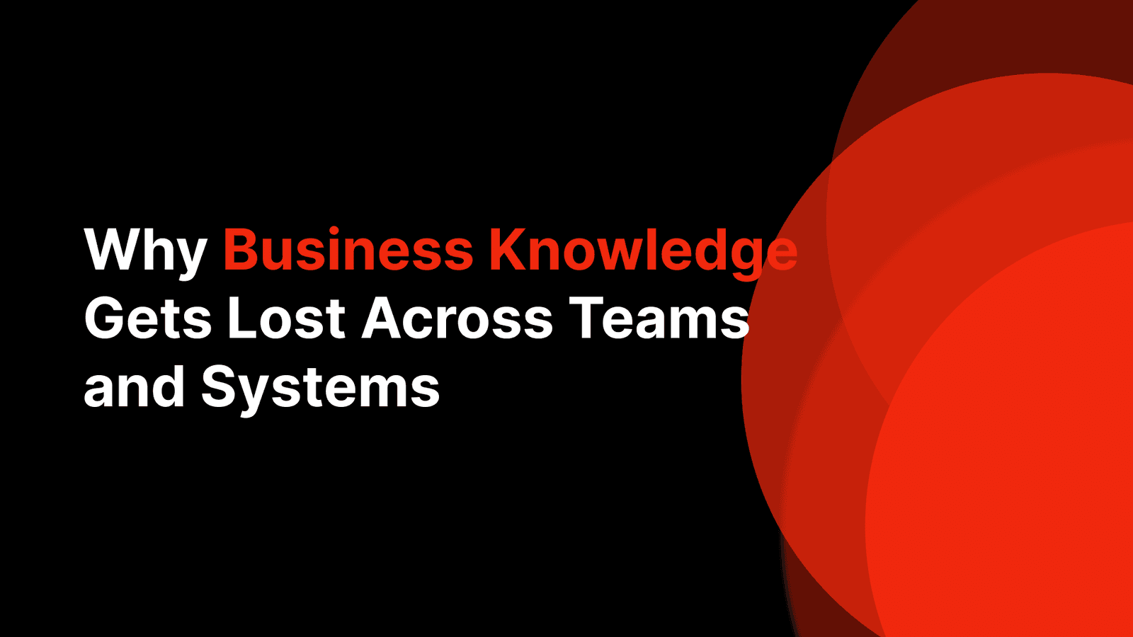 Why Business Knowledge Gets Lost Across Teams and Systems
