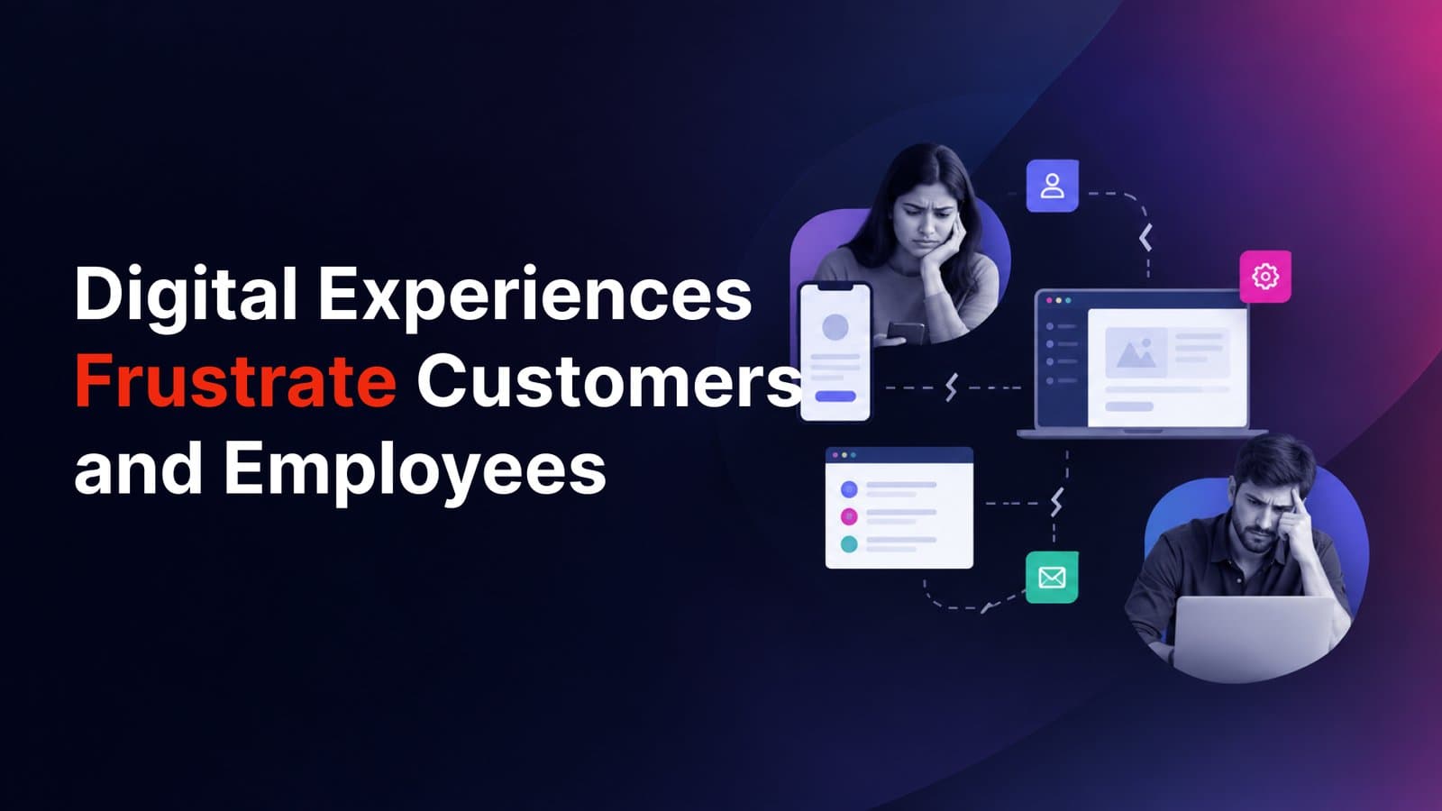 Why Disconnected Digital Experiences Frustrate Customers and Employees